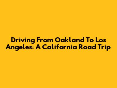 Driving From Oakland To Los Angeles: A California Road Trip