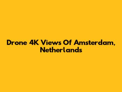 Drone 4K Views Of Amsterdam, Netherlands