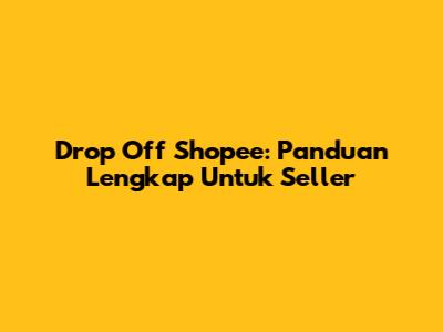 Drop Off Shopee: Panduan Lengkap Untuk Seller