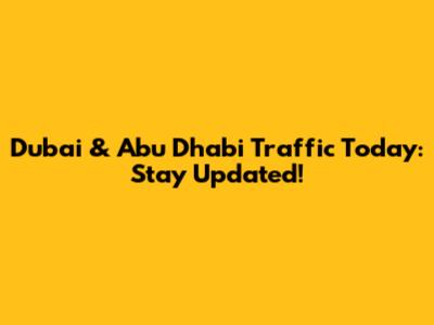 Dubai & Abu Dhabi Traffic Today: Stay Updated!