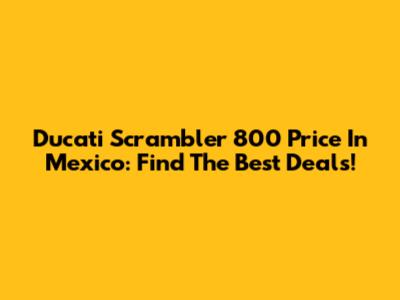 Ducati Scrambler 800 Price In Mexico: Find The Best Deals!