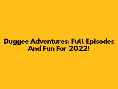 Duggee Adventures: Full Episodes And Fun For 2022!