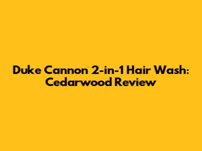 Duke Cannon 2-in-1 Hair Wash: Cedarwood Review