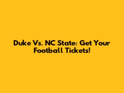 Duke Vs. NC State: Get Your Football Tickets!