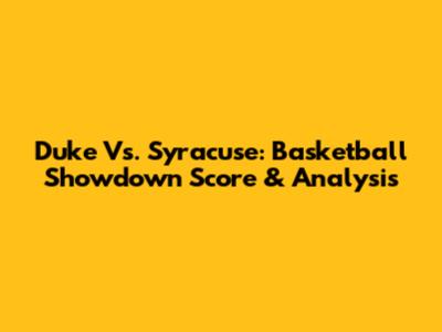 Duke Vs. Syracuse: Basketball Showdown Score & Analysis