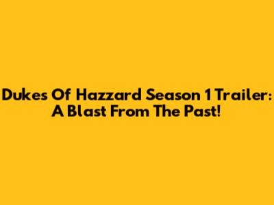 Dukes Of Hazzard Season 1 Trailer: A Blast From The Past!