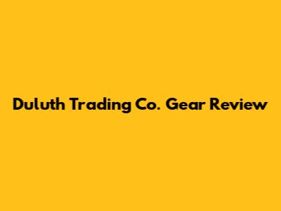 Duluth Trading Co. Gear Review
