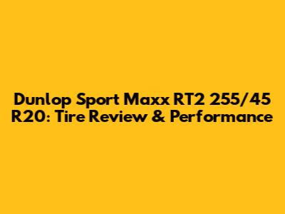 Dunlop Sport Maxx RT2 255/45 R20: Tire Review & Performance