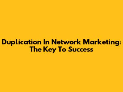 Duplication In Network Marketing: The Key To Success