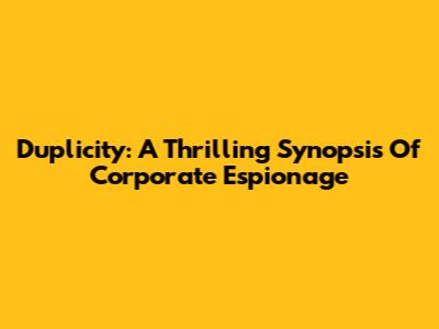 Duplicity: A Thrilling Synopsis Of Corporate Espionage