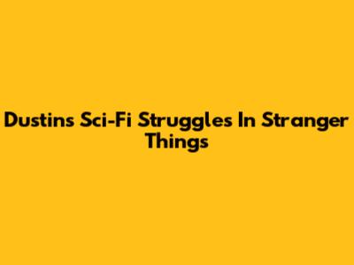 Dustin's Sci-Fi Struggles In Stranger Things