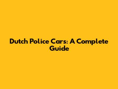 Dutch Police Cars: A Complete Guide