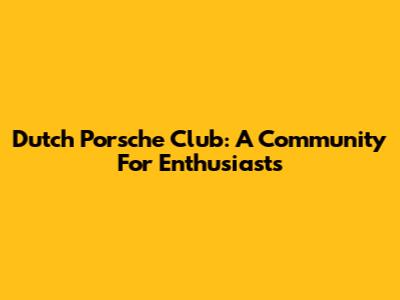 Dutch Porsche Club: A Community For Enthusiasts