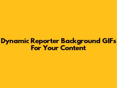 Dynamic Reporter Background GIFs For Your Content