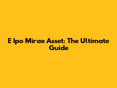 E Ipo Mirae Asset: The Ultimate Guide