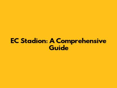 EC Stadion: A Comprehensive Guide