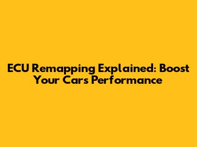 ECU Remapping Explained: Boost Your Car's Performance