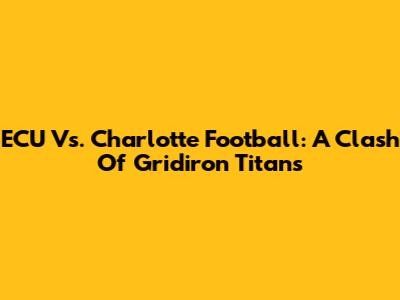 ECU Vs. Charlotte Football: A Clash Of Gridiron Titans