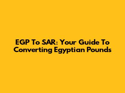 EGP To SAR: Your Guide To Converting Egyptian Pounds