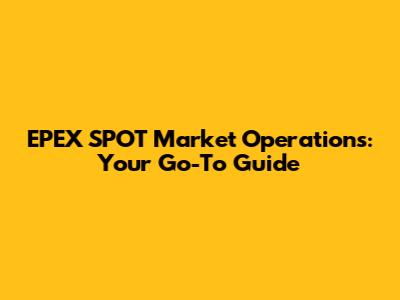 EPEX SPOT Market Operations: Your Go-To Guide