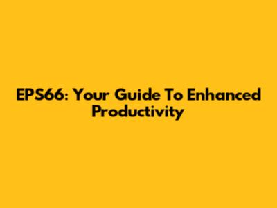 EPS66: Your Guide To Enhanced Productivity