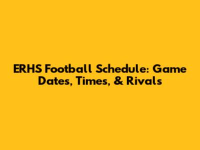 ERHS Football Schedule: Game Dates, Times, & Rivals