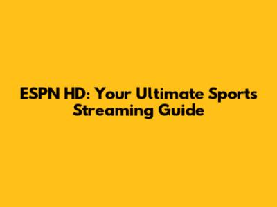 ESPN HD: Your Ultimate Sports Streaming Guide