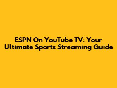 ESPN On YouTube TV: Your Ultimate Sports Streaming Guide