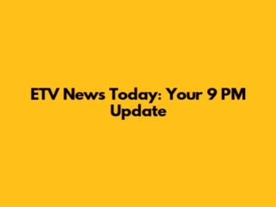 ETV News Today: Your 9 PM Update