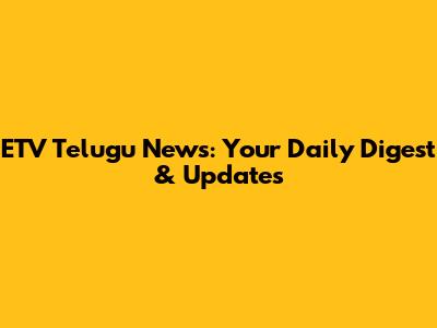 ETV Telugu News: Your Daily Digest & Updates