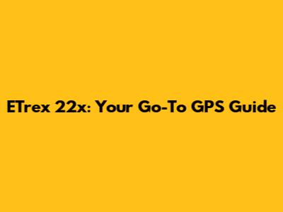 ETrex 22x: Your Go-To GPS Guide