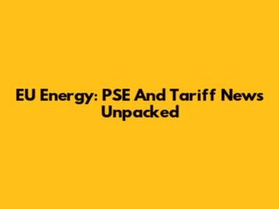 EU Energy: PSE And Tariff News Unpacked