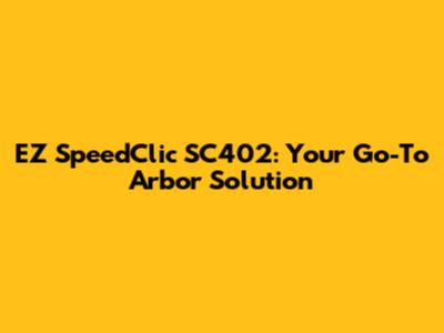 EZ SpeedClic SC402: Your Go-To Arbor Solution