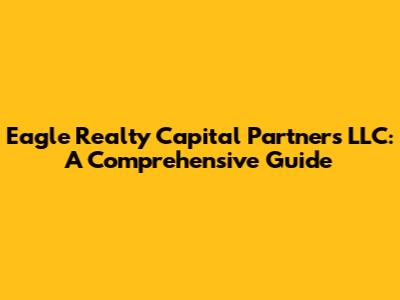 Eagle Realty Capital Partners LLC: A Comprehensive Guide