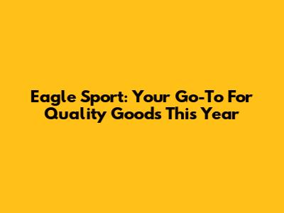 Eagle Sport: Your Go-To For Quality Goods This Year