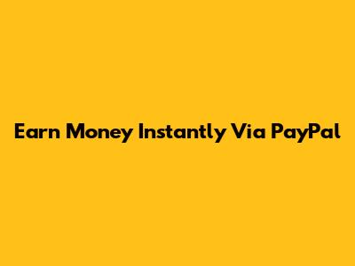 Earn Money Instantly Via PayPal