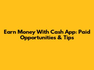 Earn Money With Cash App: Paid Opportunities & Tips