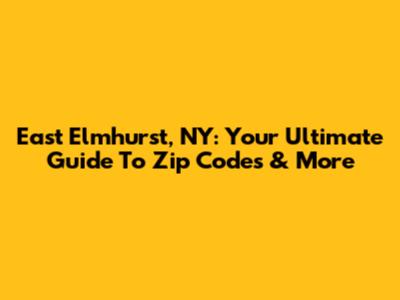 East Elmhurst, NY: Your Ultimate Guide To Zip Codes & More