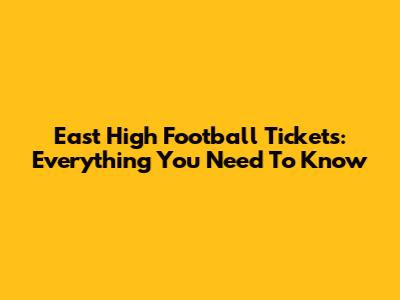 East High Football Tickets: Everything You Need To Know