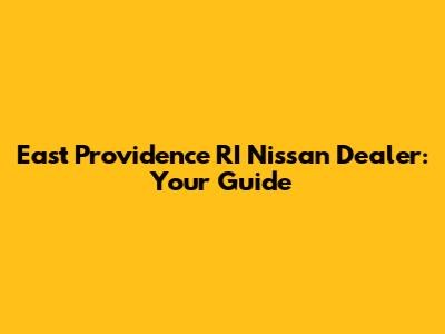 East Providence RI Nissan Dealer: Your Guide