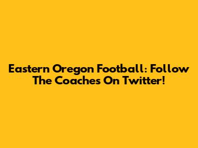 Eastern Oregon Football: Follow The Coaches On Twitter!
