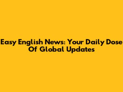 Easy English News: Your Daily Dose Of Global Updates