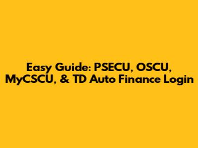 Easy Guide: PSECU, OSCU, MyCSCU, & TD Auto Finance Login