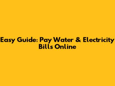 Easy Guide: Pay Water & Electricity Bills Online