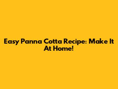 Easy Panna Cotta Recipe: Make It At Home!