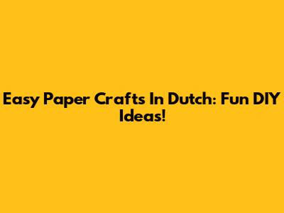 Easy Paper Crafts In Dutch: Fun DIY Ideas!