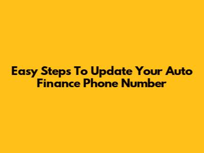Easy Steps To Update Your Auto Finance Phone Number