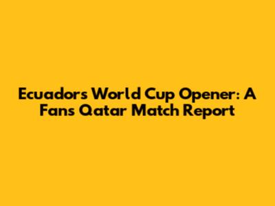 Ecuador's World Cup Opener: A Fan's Qatar Match Report