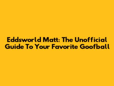 Eddsworld Matt: The Unofficial Guide To Your Favorite Goofball