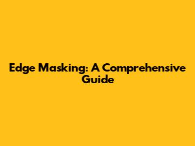 Edge Masking: A Comprehensive Guide